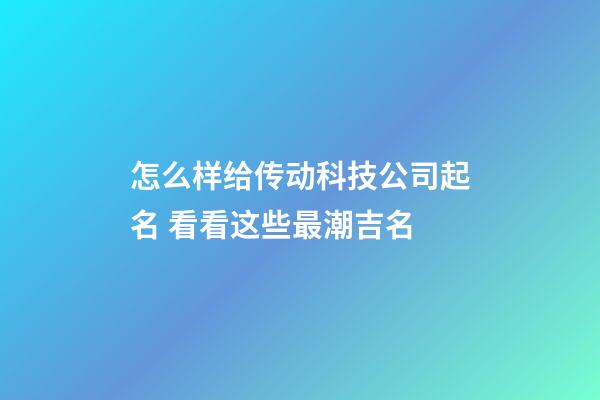 怎么样给传动科技公司起名 看看这些最潮吉名-第1张-公司起名-玄机派